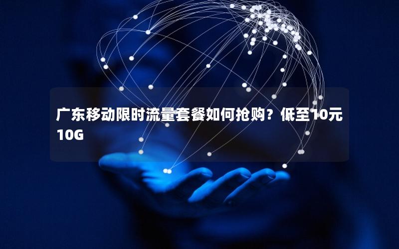 广东移动限时流量套餐如何抢购？低至10元10G