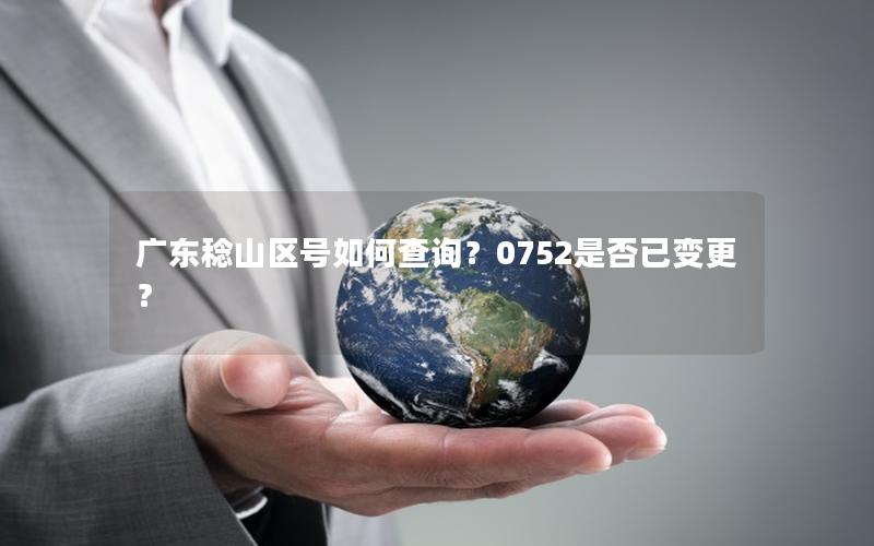 广东稔山区号如何查询？0752是否已变更？