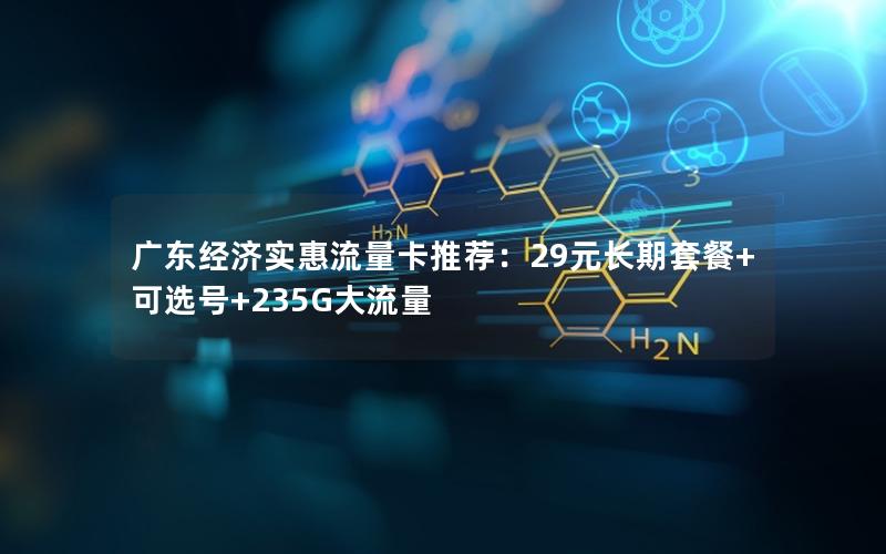 广东经济实惠流量卡推荐：29元长期套餐+可选号+235G大流量