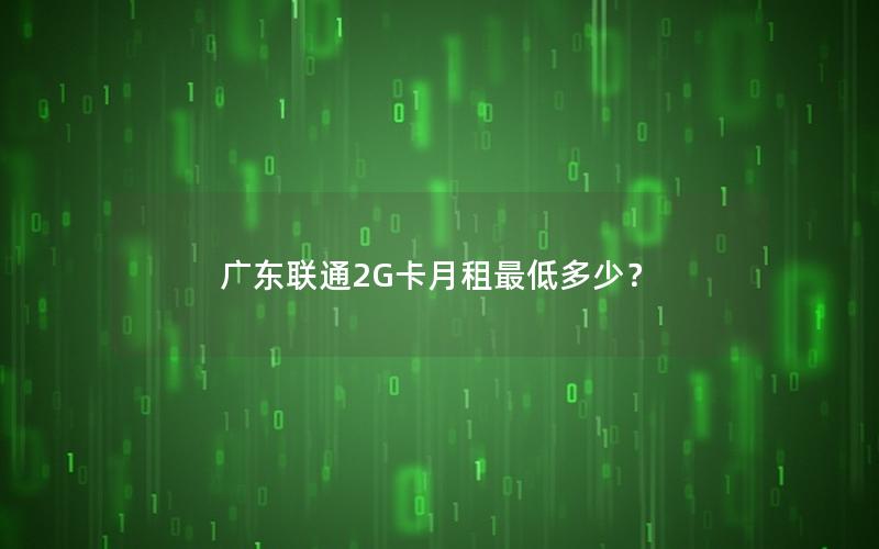 广东联通2G卡月租最低多少？