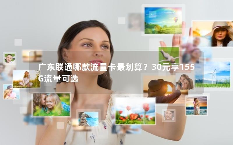 广东联通哪款流量卡最划算？30元享155G流量可选