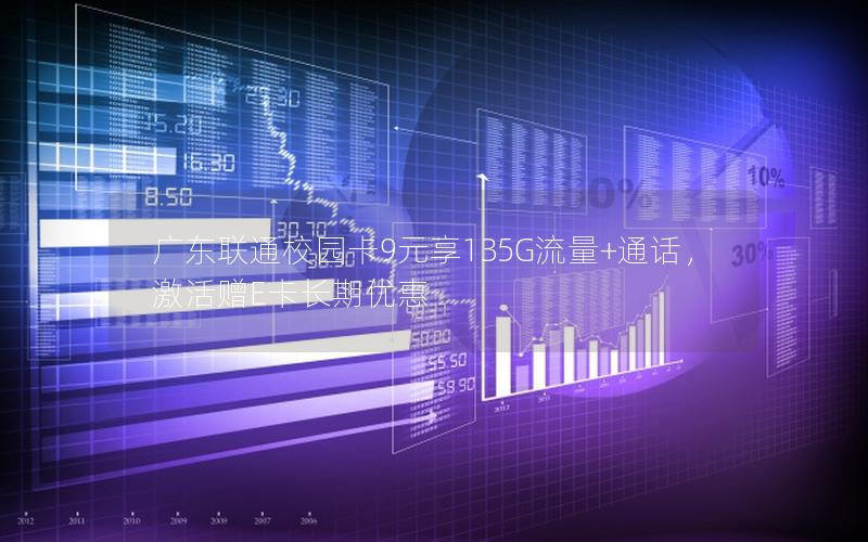 广东联通校园卡9元享135G流量+通话，激活赠E卡长期优惠