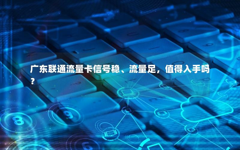 广东联通流量卡信号稳、流量足，值得入手吗？