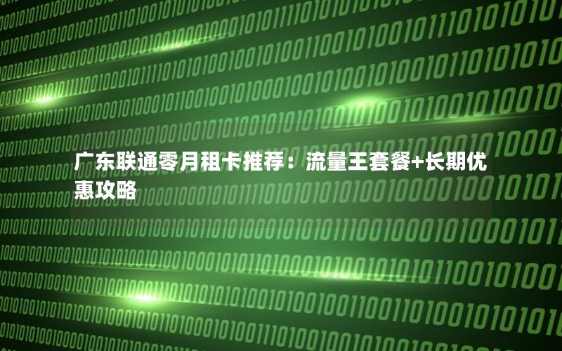 广东联通零月租卡推荐：流量王套餐+长期优惠攻略