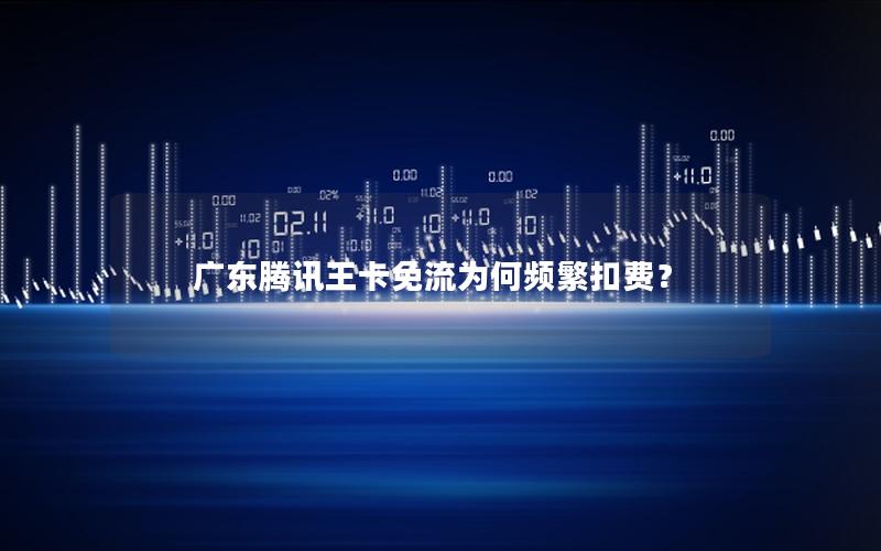广东腾讯王卡免流为何频繁扣费？