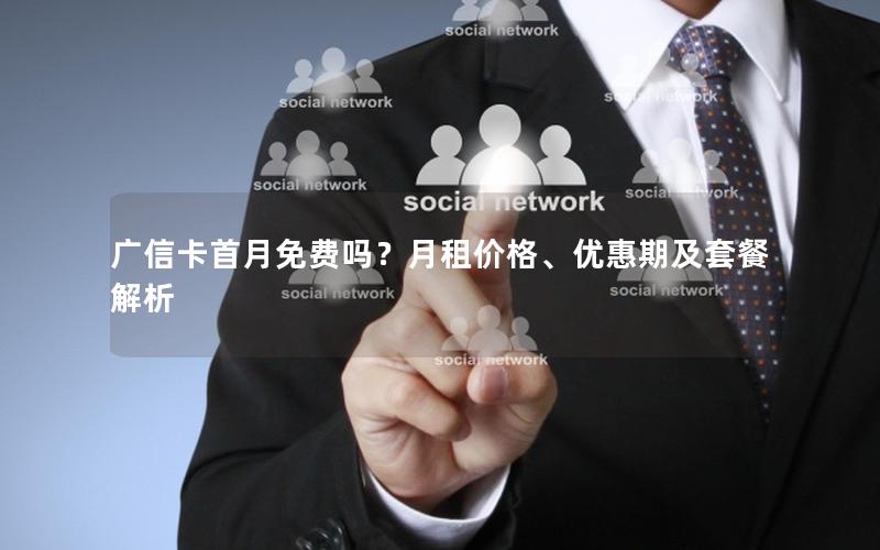 广信卡首月免费吗？月租价格、优惠期及套餐解析