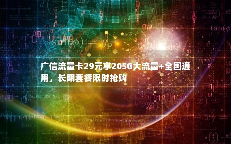 广信流量卡29元享205G大流量+全国通用，长期套餐限时抢购