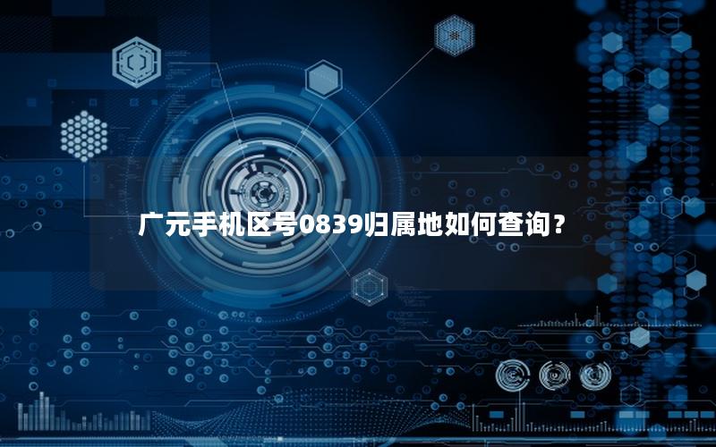 广元手机区号0839归属地如何查询？