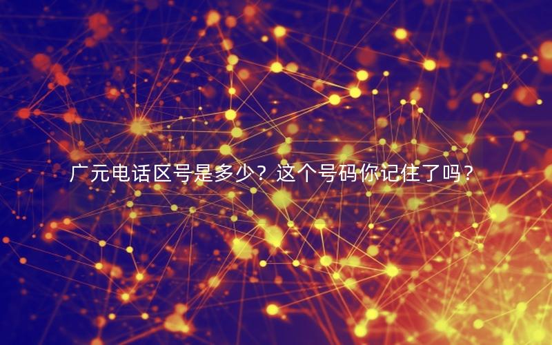 广元电话区号是多少？这个号码你记住了吗？