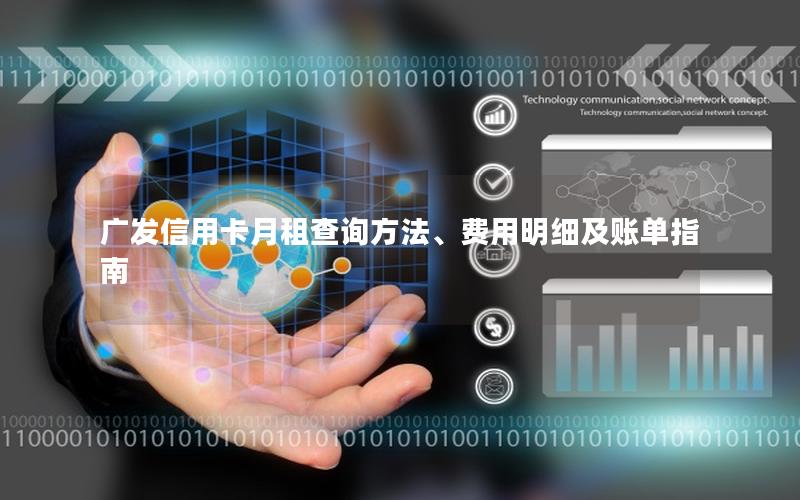 广发信用卡月租查询方法、费用明细及账单指南