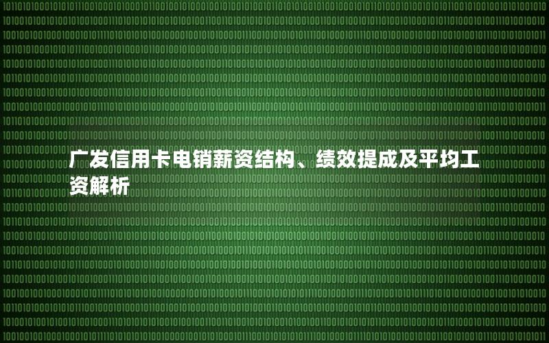 广发信用卡电销薪资结构、绩效提成及平均工资解析