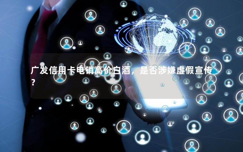 广发信用卡电销高价白酒，是否涉嫌虚假宣传？