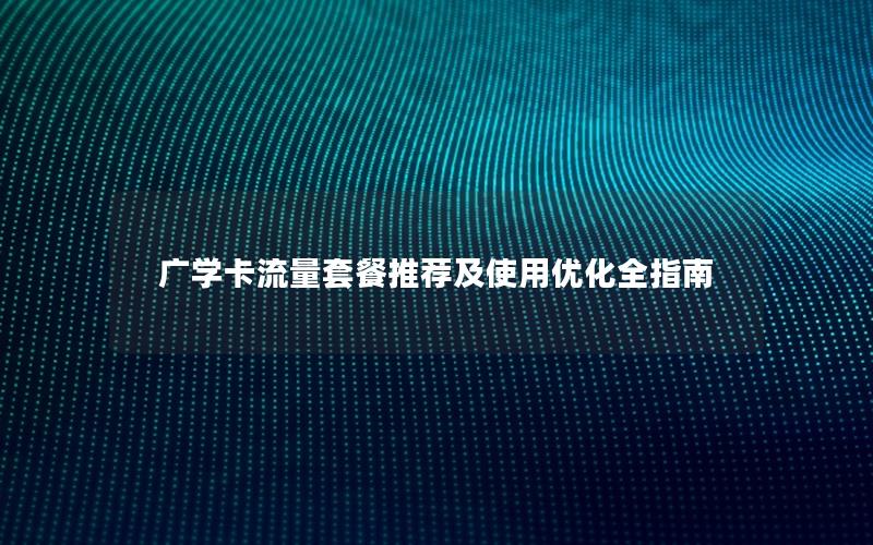 广学卡流量套餐推荐及使用优化全指南
