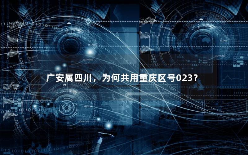 广安属四川，为何共用重庆区号023？