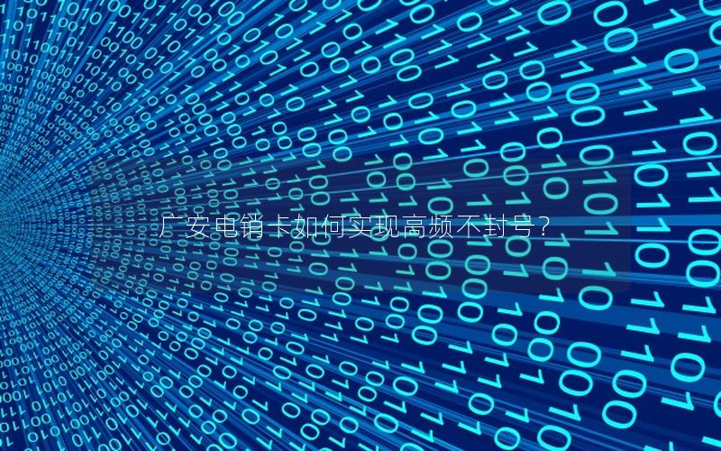 广安电销卡如何实现高频不封号？