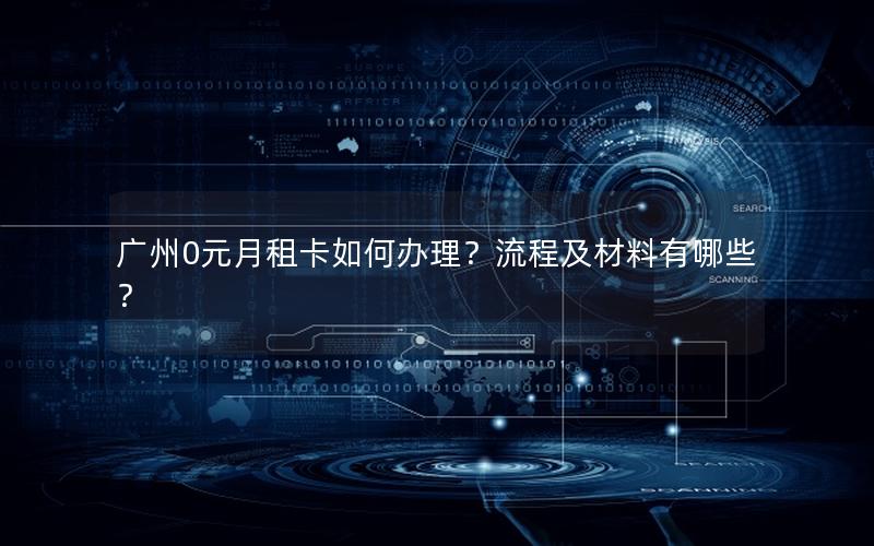 广州0元月租卡如何办理？流程及材料有哪些？