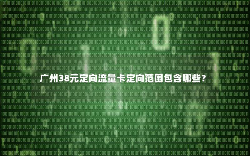 广州38元定向流量卡定向范围包含哪些？