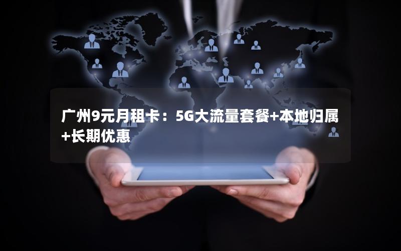 广州9元月租卡：5G大流量套餐+本地归属+长期优惠