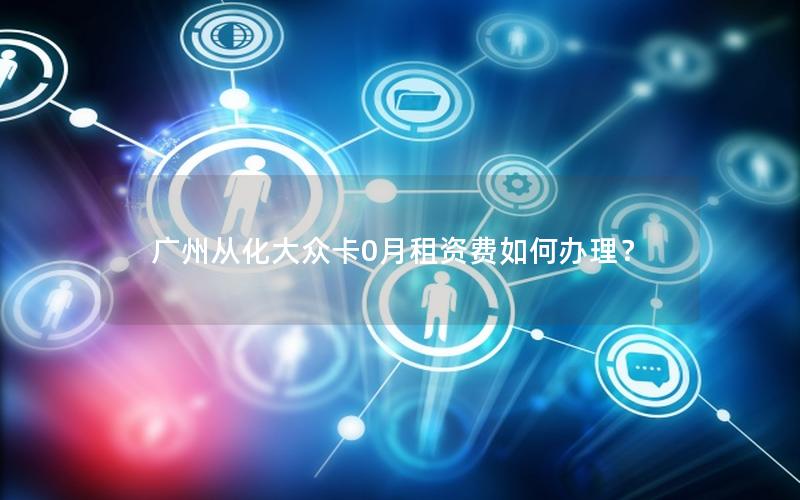 广州从化大众卡0月租资费如何办理？