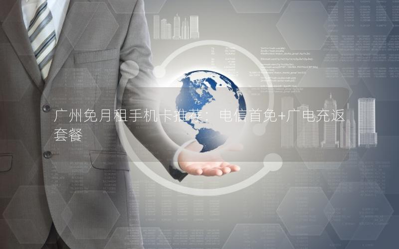 广州免月租手机卡推荐：电信首免+广电充返套餐