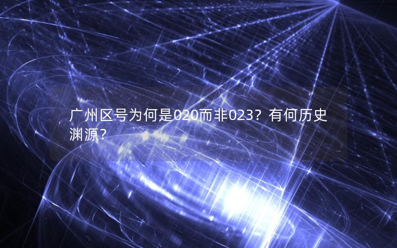 广州区号为何是020而非023？有何历史渊源？