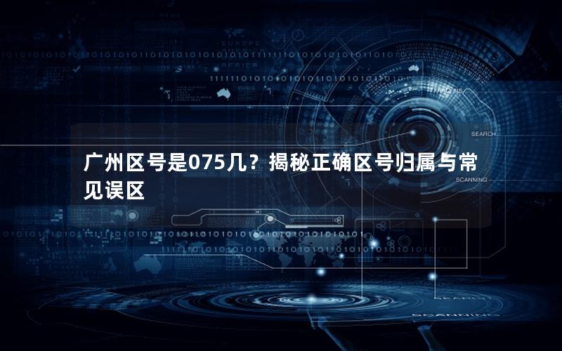 广州区号是075几？揭秘正确区号归属与常见误区