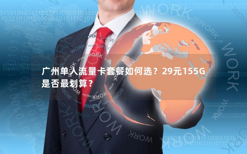 广州单人流量卡套餐如何选？29元155G是否最划算？