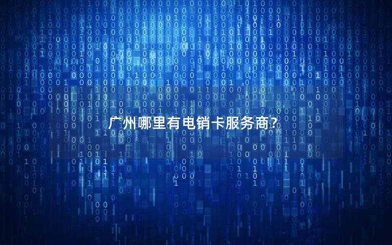 广州哪里有电销卡服务商？