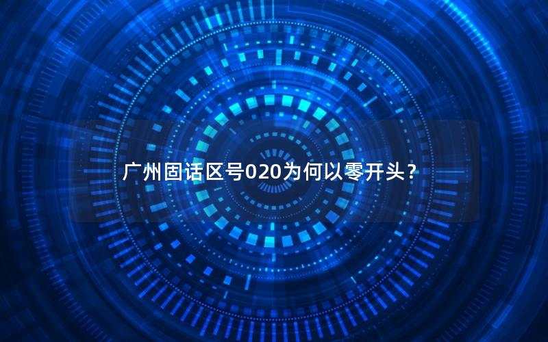 广州固话区号020为何以零开头？