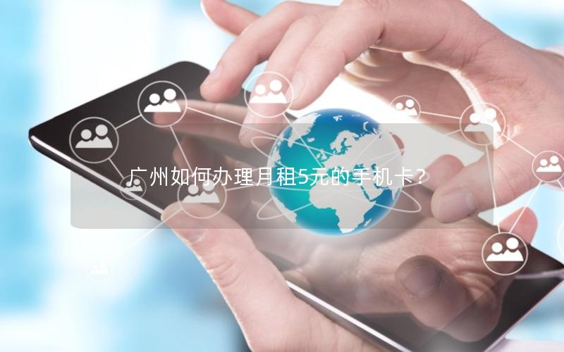 广州如何办理月租5元的手机卡？