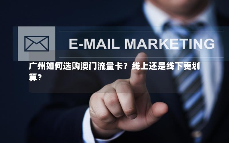 广州如何选购澳门流量卡？线上还是线下更划算？