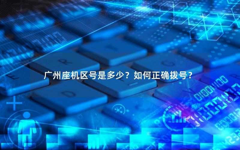 广州座机区号是多少？如何正确拨号？