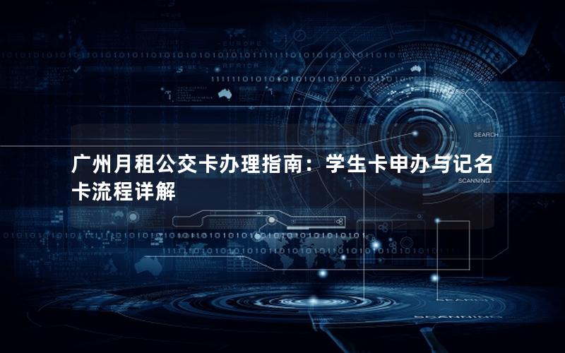 广州月租公交卡办理指南：学生卡申办与记名卡流程详解