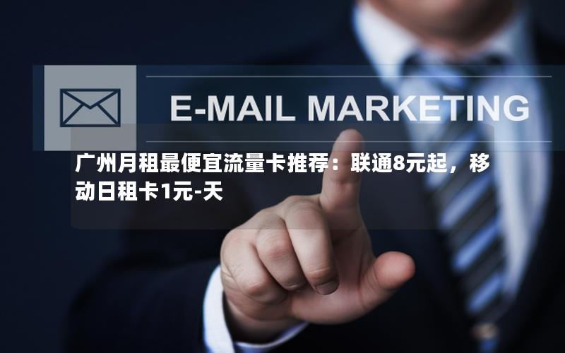 广州月租最便宜流量卡推荐：联通8元起，移动日租卡1元-天