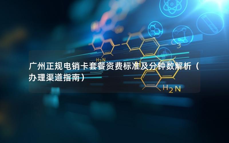 广州正规电销卡套餐资费标准及分钟数解析（办理渠道指南）