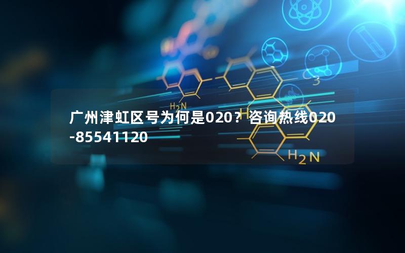 广州津虹区号为何是020？咨询热线020-85541120