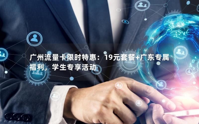 广州流量卡限时特惠：19元套餐+广东专属福利，学生专享活动