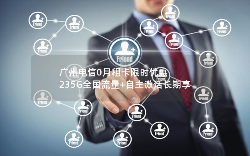 广州电信0月租卡限时优惠 235G全国流量+自主激活长期享
