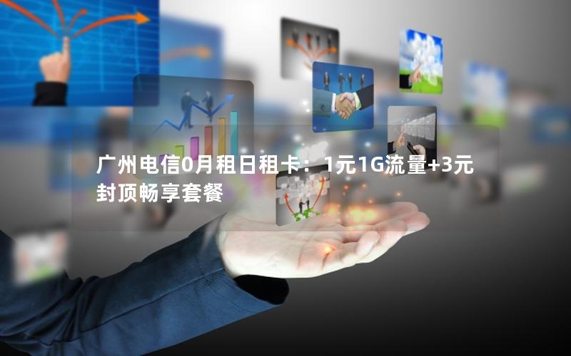 广州电信0月租日租卡：1元1G流量+3元封顶畅享套餐