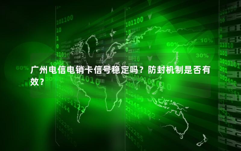 广州电信电销卡信号稳定吗？防封机制是否有效？