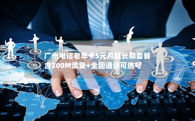广州电信老年卡5元月租长期套餐 含200M流量+全国通话可选号