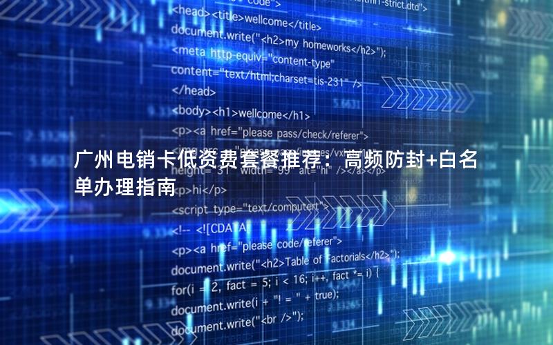 广州电销卡低资费套餐推荐：高频防封+白名单办理指南