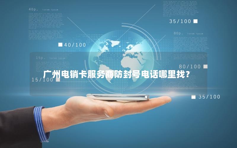 广州电销卡服务商防封号电话哪里找？