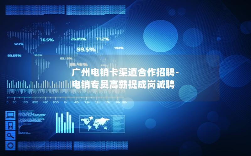 广州电销卡渠道合作招聘-电销专员高薪提成岗诚聘