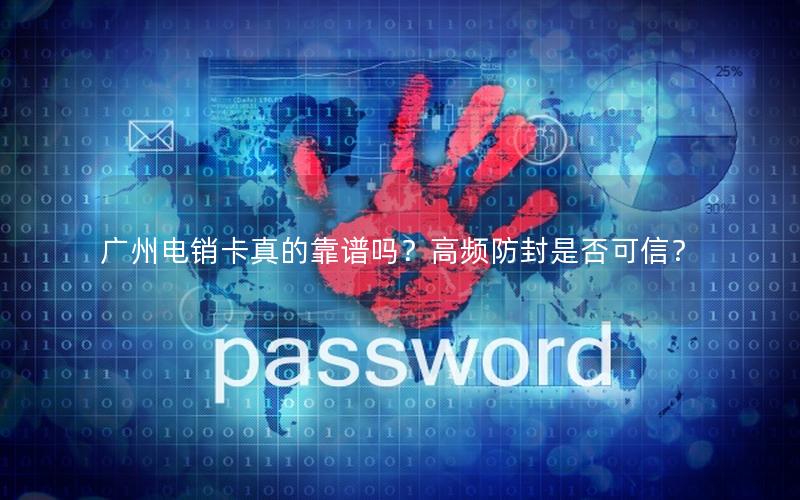 广州电销卡真的靠谱吗？高频防封是否可信？