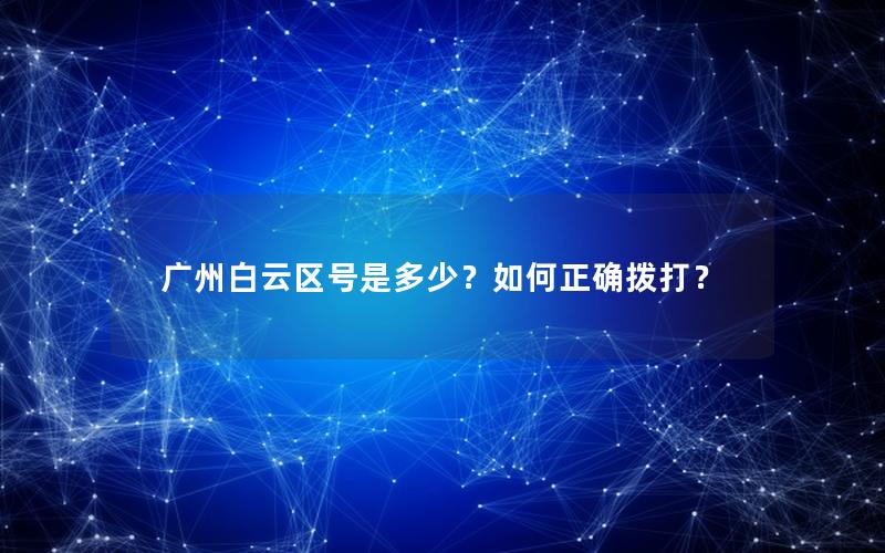 广州白云区号是多少？如何正确拨打？
