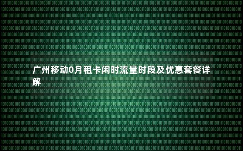 广州移动0月租卡闲时流量时段及优惠套餐详解
