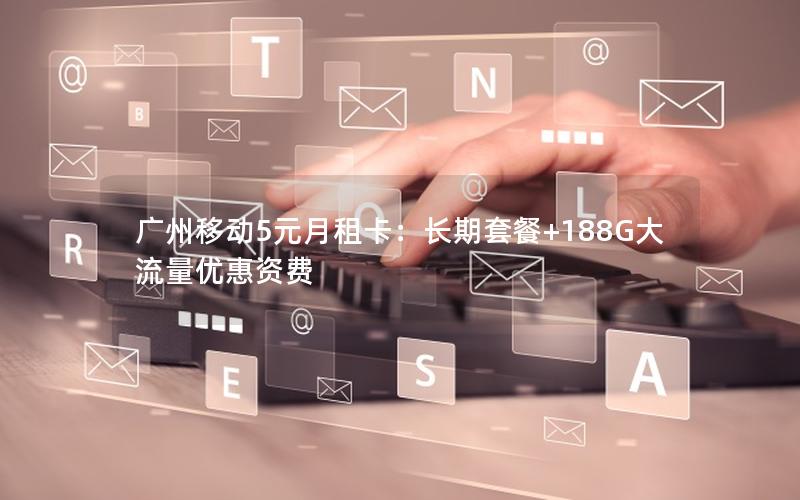 广州移动5元月租卡：长期套餐+188G大流量优惠资费