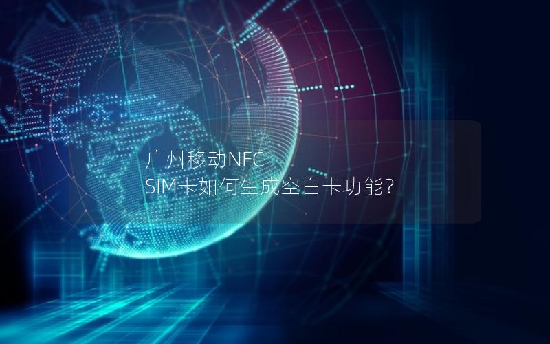 广州移动NFC SIM卡如何生成空白卡功能？