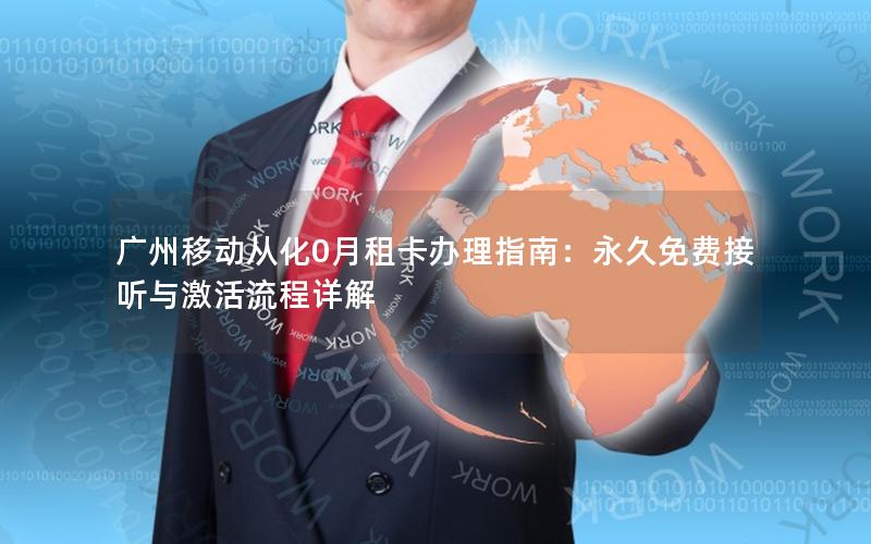 广州移动从化0月租卡办理指南：永久免费接听与激活流程详解